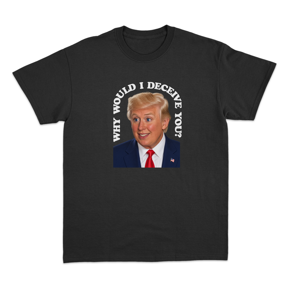 Why Would I Deceive You? T-Shirt