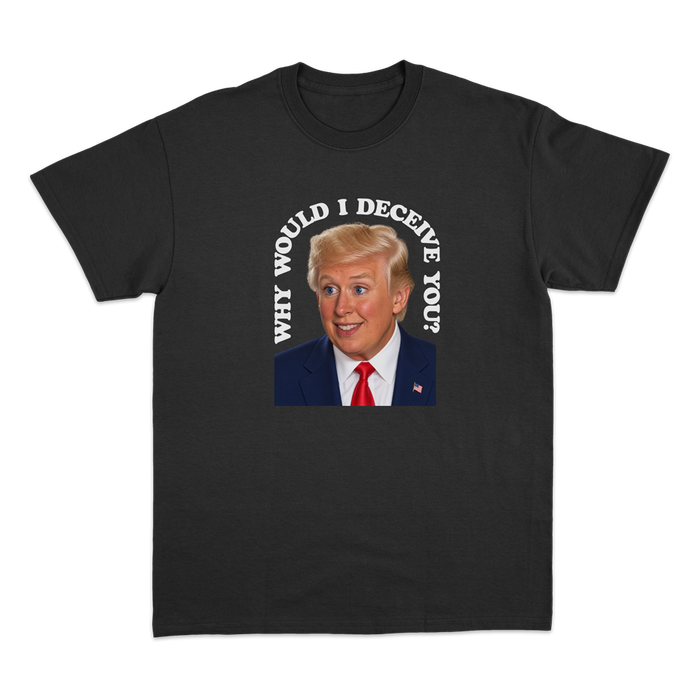 Why Would I Deceive You? T-Shirt