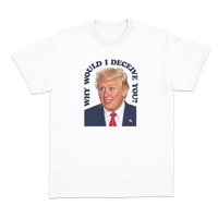 Why Would I Deceive You? T-Shirt