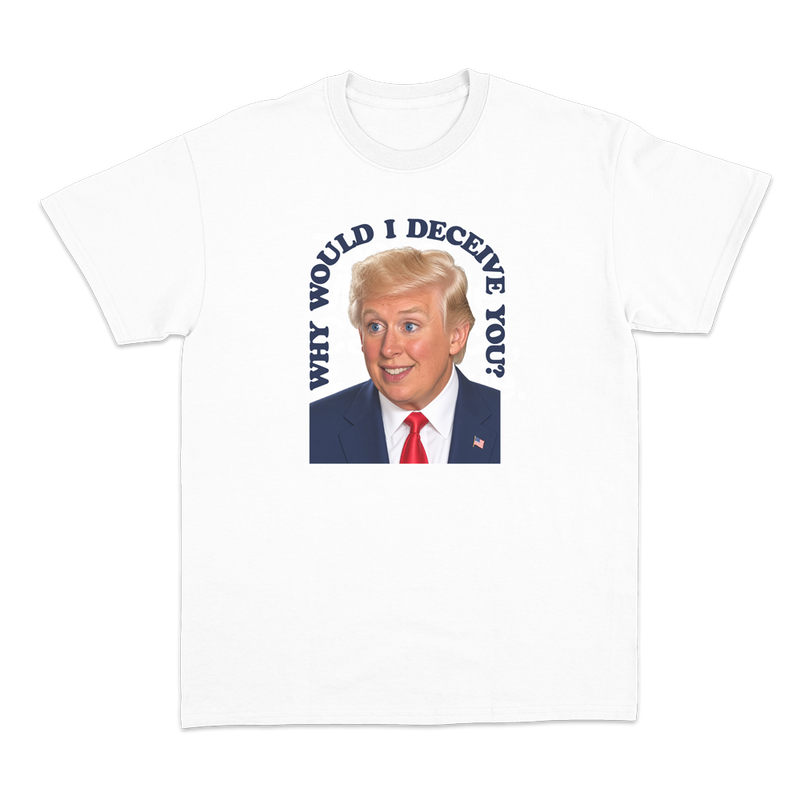 Why Would I Deceive You? T-Shirt